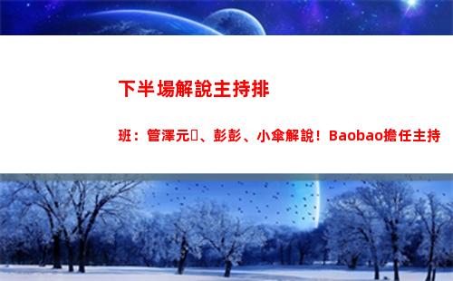 下半場解說主持排班：管澤元、彭彭、小傘解說！Baobao擔任主持